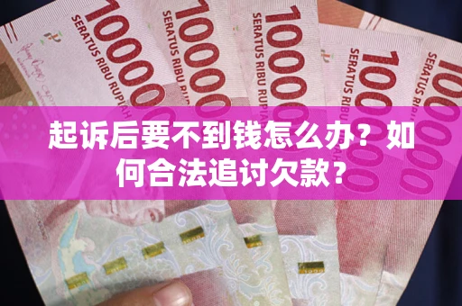 济南起诉后要不到钱怎么办？如何合法追讨欠款？
