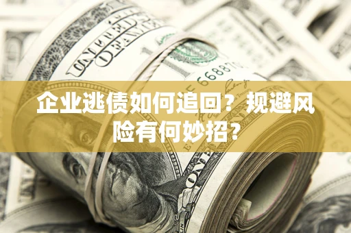 济南企业逃债如何追回？规避风险有何妙招？