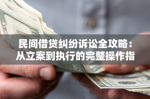 济南民间借贷纠纷诉讼全攻略：从立案到执行的完整操作指南