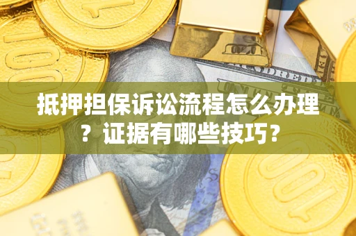 济南抵押担保诉讼流程怎么办理？证据有哪些技巧？