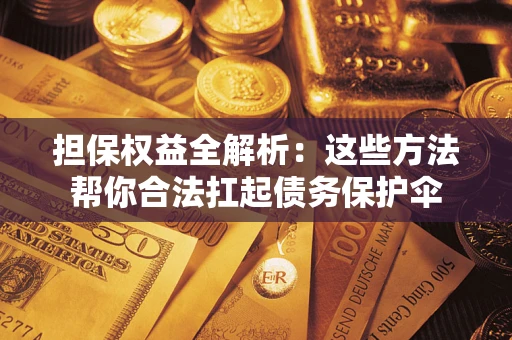 济南担保权益全解析：这些方法帮你合法扛起债务保护伞