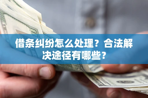 济南借条纠纷怎么处理？合法解决途径有哪些？