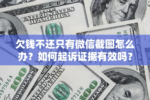 济南欠钱不还只有微信截图怎么办？如何起诉证据有效吗？