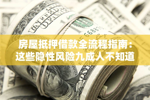 济南房屋抵押借款全流程指南：这些隐性风险九成人不知道
