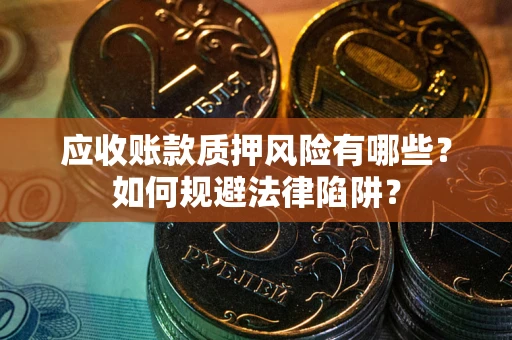 济南应收账款质押风险有哪些？如何规避法律陷阱？