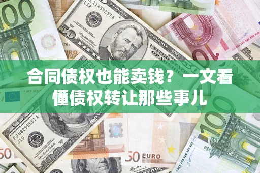 济南合同债权也能卖钱？一文看懂债权转让那些事儿