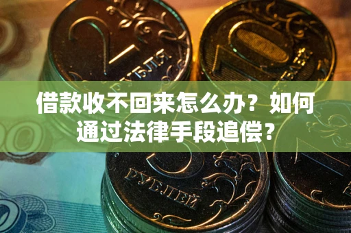济南借款收不回来怎么办？如何通过法律手段追偿？