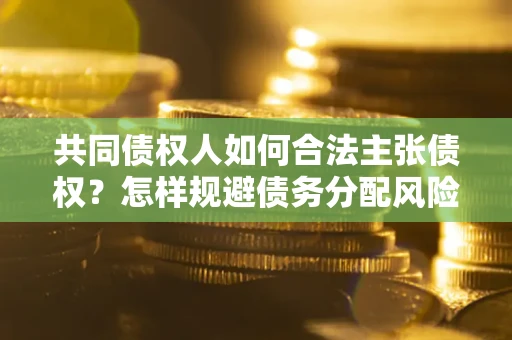 济南共同债权人如何合法主张债权？怎样规避债务分配风险？