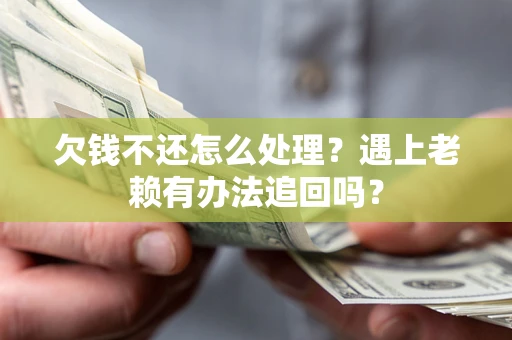 济南欠钱不还怎么处理？遇上老赖有办法追回吗？