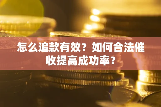 济南怎么追款有效？如何合法催收提高成功率？