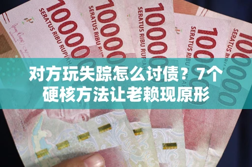济南对方玩失踪怎么讨债？7个硬核方法让老赖现原形