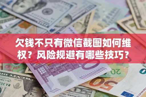 济南欠钱不只有微信截图如何维权？风险规避有哪些技巧？