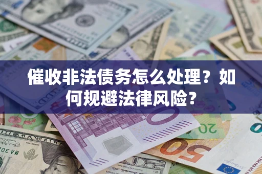 济南催收非法债务怎么处理？如何规避法律风险？