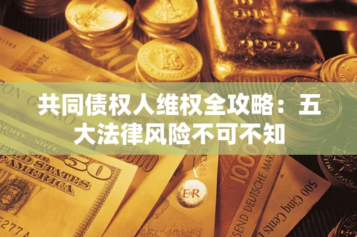 济南共同债权人维权全攻略：五大法律风险不可不知