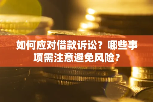 济南如何应对借款诉讼？哪些事项需注意避免风险？
