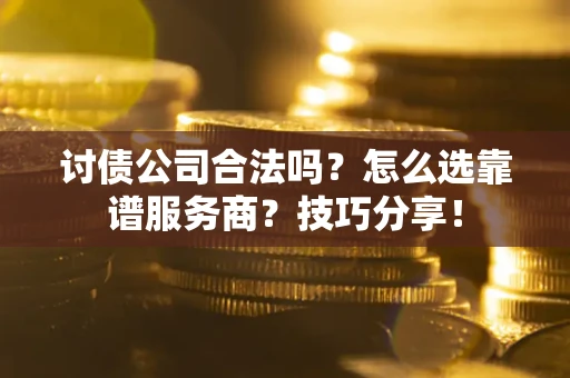 济南讨债公司合法吗？怎么选靠谱服务商？技巧分享！