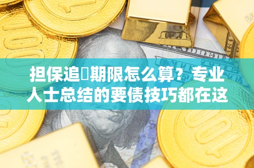 济南担保追償期限怎么算？专业人士总结的要债技巧都在这里了