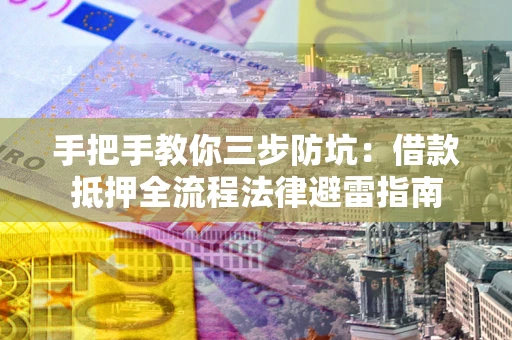 济南手把手教你三步防坑：借款抵押全流程法律避雷指南