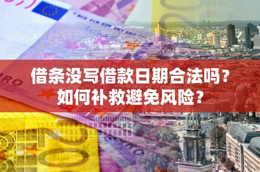 济南借条没写借款日期合法吗？如何补救避免风险？