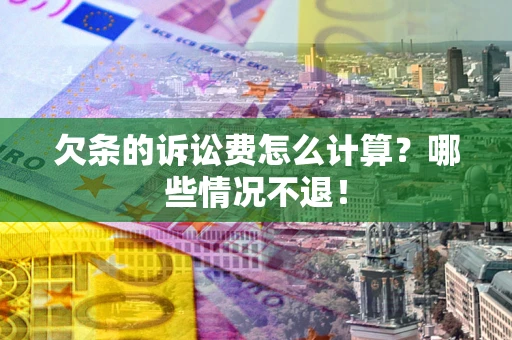 济南欠条的诉讼费怎么计算?哪些情况不退! 济南欠条的诉讼费怎么计算?哪些情况不退!