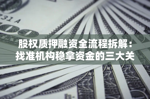 济南股权质押融资全流程拆解：找准机构稳拿资金的三大关键