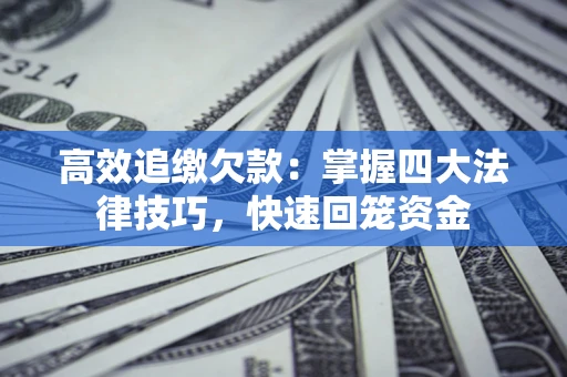 济南高效追缴欠款：掌握四大法律技巧，快速回笼资金