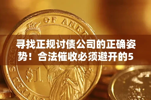 济南寻找正规讨债公司的正确姿势！合法催收必须避开的5大雷区