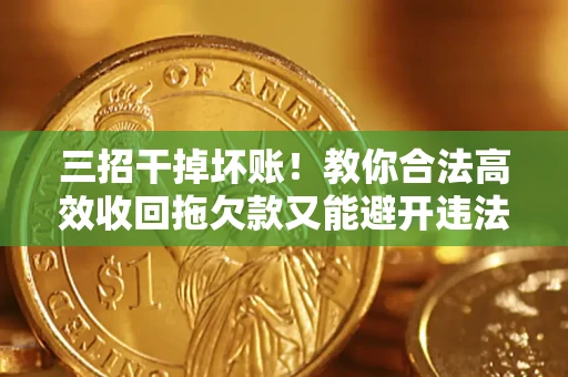 济南三招干掉坏账！教你合法高效收回拖欠款又能避开违法雷区