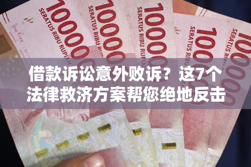 济南借款诉讼意外败诉？这7个法律救济方案帮您绝地反击！