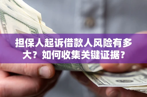 济南担保人起诉借款人风险有多大？如何收集关键证据？