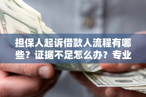 济南担保人起诉借款人流程有哪些？证据不足怎么办？专业律师解答