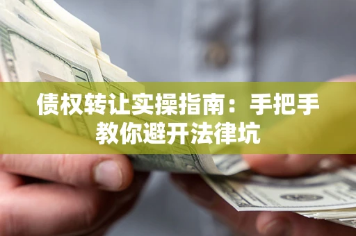 济南债权转让实操指南：手把手教你避开法律坑