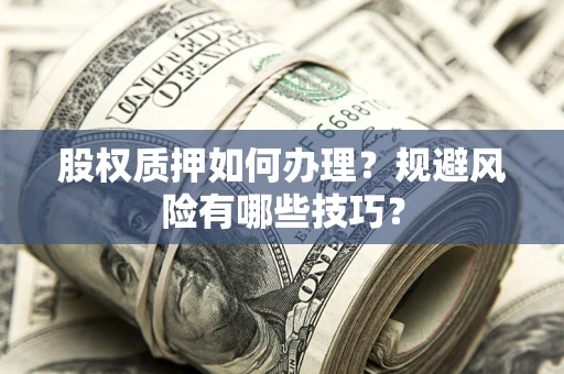 济南股权质押如何办理？规避风险有哪些技巧？