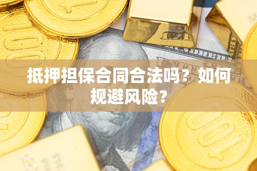 济南抵押担保合同合法吗？如何规避风险？