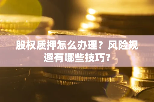 济南股权质押怎么办理？风险规避有哪些技巧？
