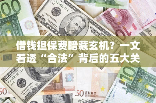 济南借钱担保费暗藏玄机？一文看透“合法”背后的五大关键陷阱