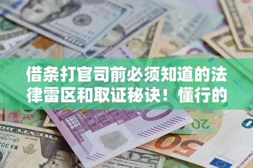 济南借条打官司前必须知道的法律雷区和取证秘诀！懂行的人已经留好这些证据