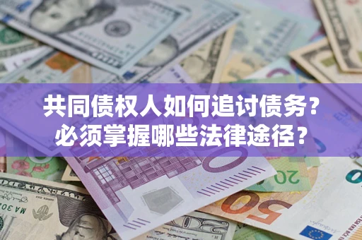 济南共同债权人如何追讨债务？必须掌握哪些法律途径？