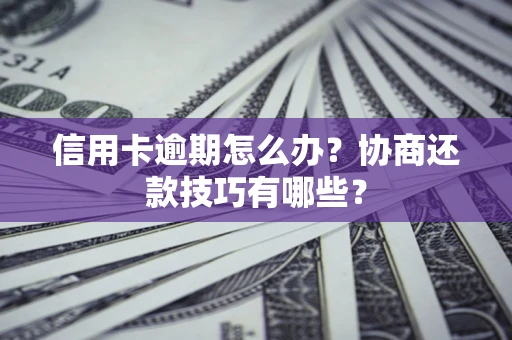 济南信用卡逾期怎么办？协商还款技巧有哪些？