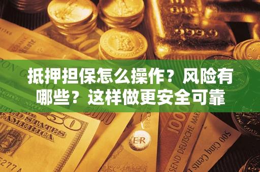 济南抵押担保怎么操作？风险有哪些？这样做更安全可靠