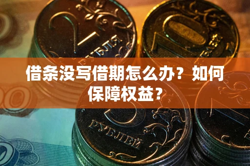 济南借条没写借期怎么办？如何保障权益？