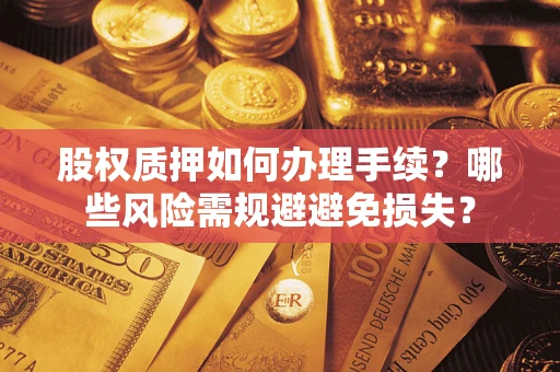 济南股权质押如何办理手续？哪些风险需规避避免损失？