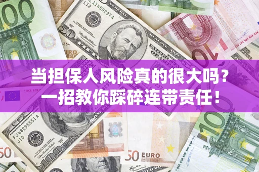 济南当担保人风险真的很大吗？一招教你踩碎连带责任！