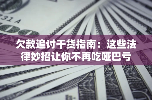 济南欠款追讨干货指南：这些法律妙招让你不再吃哑巴亏