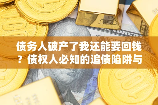 济南债务人破产了我还能要回钱？债权人必知的追债陷阱与破局之道