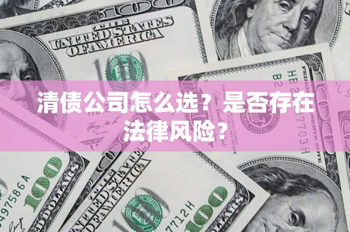 济南清债公司怎么选？是否存在法律风险？