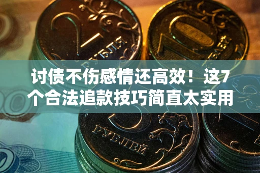 济南讨债不伤感情还高效！这7个合法追款技巧简直太实用
