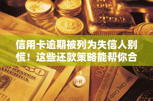 济南信用卡逾期被列为失信人别慌！这些还款策略能帮你合法止损
