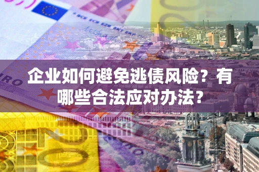 济南企业如何避免逃债风险？有哪些合法应对办法？