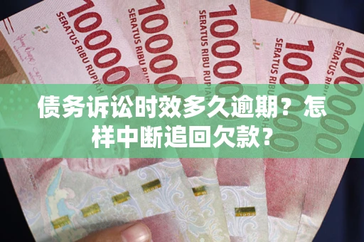 济南债务诉讼时效多久逾期？怎样中断追回欠款？